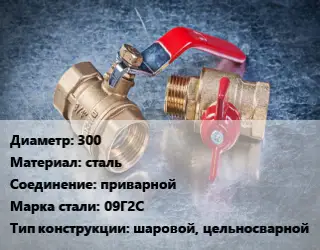 Кран металлический 300 сталь приварной Сталь: 09Г2С шаровой, цельносварной